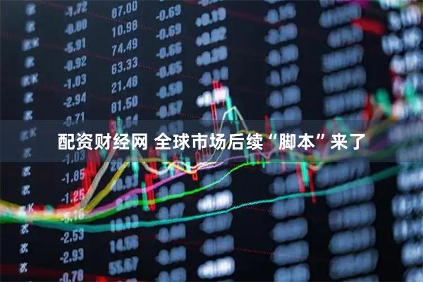 配资财经网 全球市场后续“脚本”来了