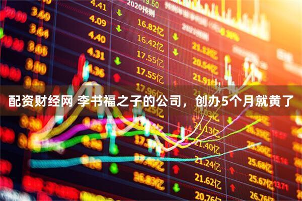 配资财经网 李书福之子的公司,创办5个月就黄了