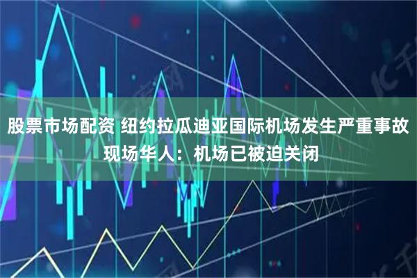 股票市场配资 纽约拉瓜迪亚国际机场发生严重事故 现场华人：机场已被迫关闭