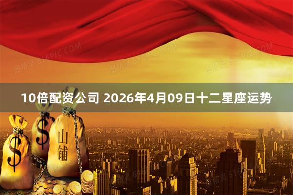 10倍配资公司 2026年4月09日十二星座运势