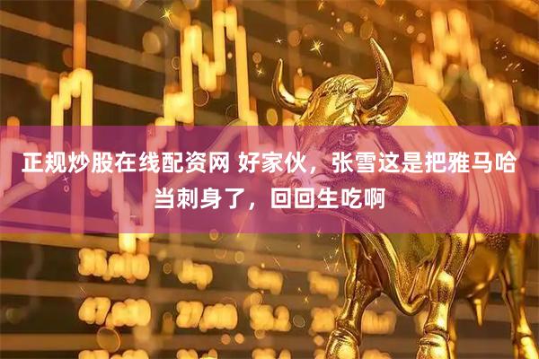正规炒股在线配资网 好家伙，张雪这是把雅马哈当刺身了，回回生吃啊