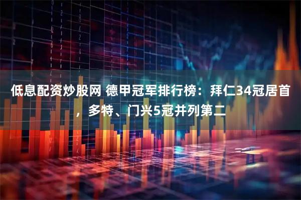 低息配资炒股网 德甲冠军排行榜：拜仁34冠居首，多特、门兴5冠并列第二