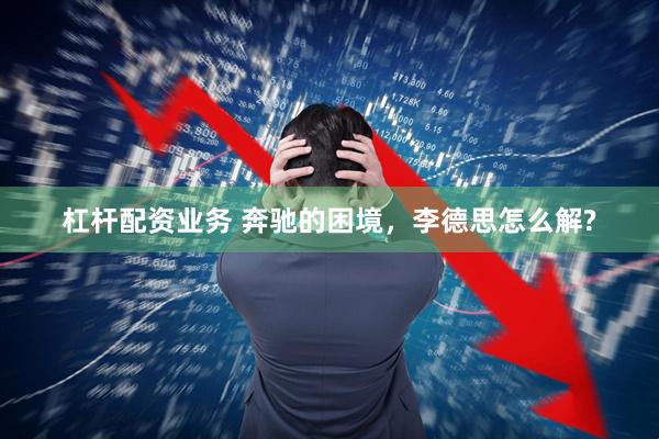 杠杆配资业务 奔驰的困境，李德思怎么解?
