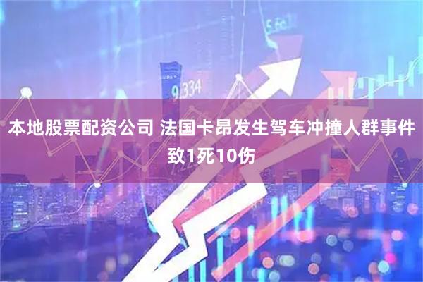 本地股票配资公司 法国卡昂发生驾车冲撞人群事件致1死10伤